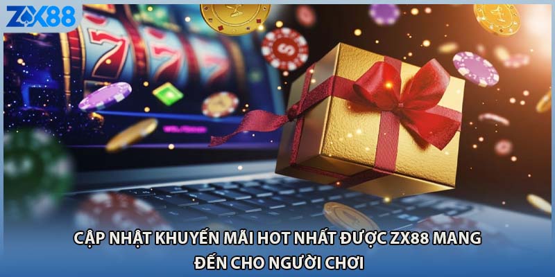 Cập nhật khuyến mãi HOT nhất được ZX88 mang đến cho người chơi