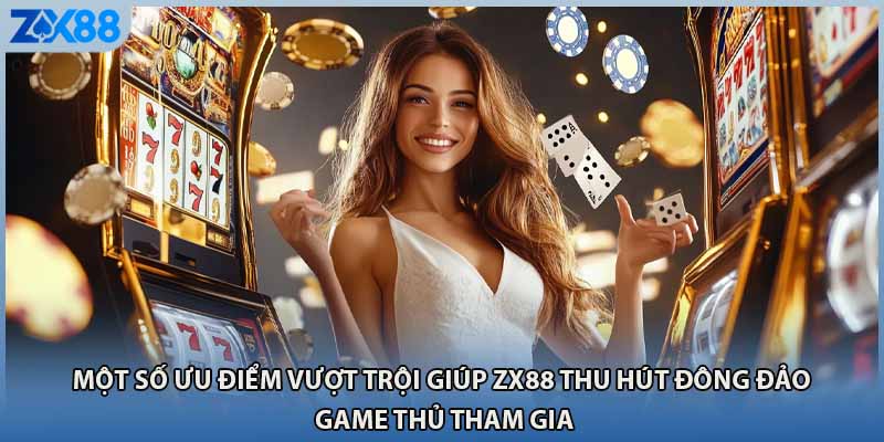 Một số ưu điểm vượt trội giúp ZX88 thu hút đông đảo game thủ tham gia